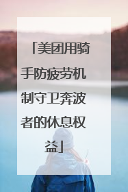 美团用骑手防疲劳机制守卫奔波者的休息权益