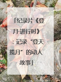 纪录片《登月·进行时》：记录“登天揽月”的动人故事