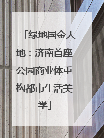 绿地国金天地：济南首座公园商业体重构都市生活美学