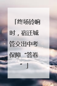 终场铃响时，宿迁城管交出中考保障“答卷”