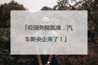 经国务院批准，汽车新央企来了！