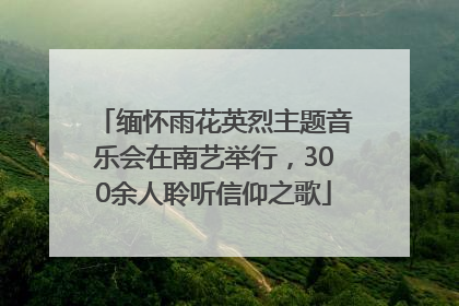 缅怀雨花英烈主题音乐会在南艺举行，300余人聆听信仰之歌