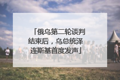 俄乌第二轮谈判结束后，乌总统泽连斯基首度发声