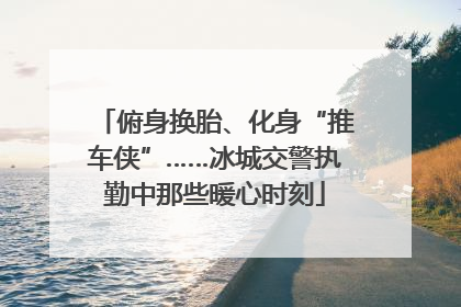 俯身换胎、化身“推车侠”……冰城交警执勤中那些暖心时刻