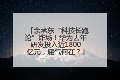 余承东“科技长跑论”炸场！华为去年研发投入近1800亿元，底气何在？