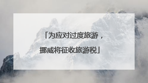 为应对过度旅游，挪威将征收旅游税