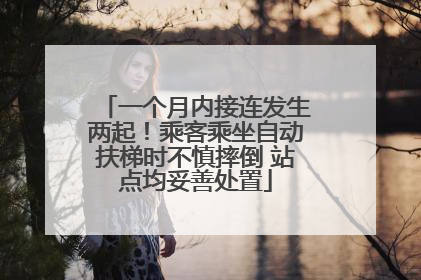 一个月内接连发生两起！乘客乘坐自动扶梯时不慎摔倒 站点均妥善处置