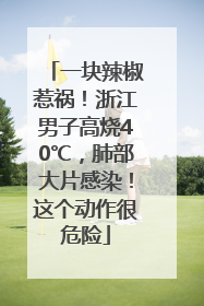 一块辣椒惹祸！浙江男子高烧40℃，肺部大片感染！这个动作很危险