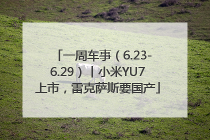 一周车事（6.23-6.29）丨小米YU7上市，雷克萨斯要国产