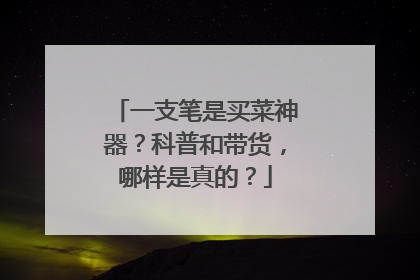一支笔是买菜神器？科普和带货，哪样是真的？