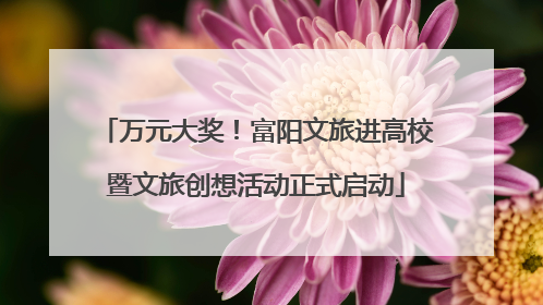 万元大奖！富阳文旅进高校暨文旅创想活动正式启动