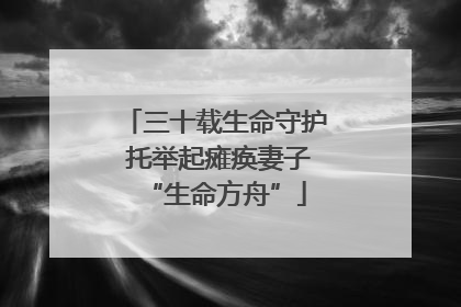 三十载生命守护 托举起瘫痪妻子“生命方舟”
