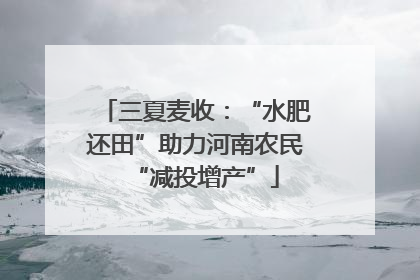三夏麦收：“水肥还田”助力河南农民“减投增产”
