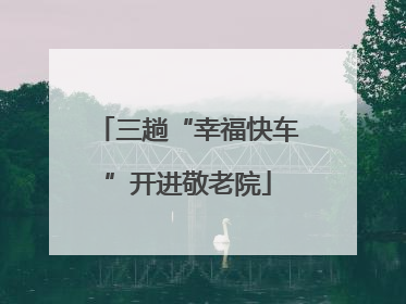 三趟“幸福快车”开进敬老院