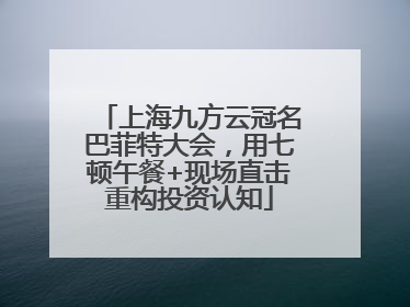 上海九方云冠名巴菲特大会，用七顿午餐+现场直击重构投资认知