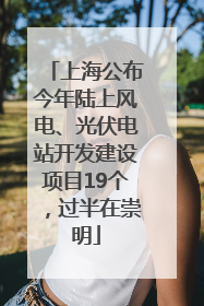 上海公布今年陆上风电、光伏电站开发建设项目19个，过半在崇明