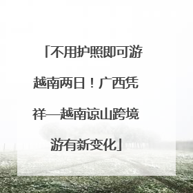 不用护照即可游越南两日！广西凭祥—越南谅山跨境游有新变化