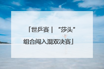 世乒赛｜“莎头”组合闯入混双决赛