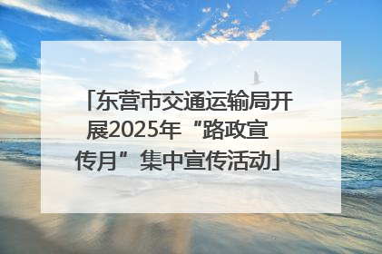 东营市交通运输局开展2025年“路政宣传月”集中宣传活动