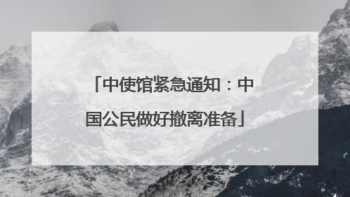 中使馆紧急通知：中国公民做好撤离准备