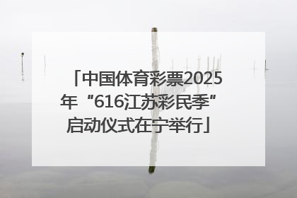 中国体育彩票2025年“616江苏彩民季”启动仪式在宁举行