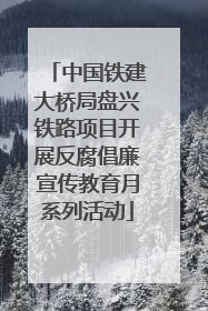 中国铁建大桥局盘兴铁路项目开展反腐倡廉宣传教育月系列活动