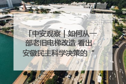 中安观察｜如何从一部老旧电梯改造 看出安徽民主科学决策的“高分秘诀”？