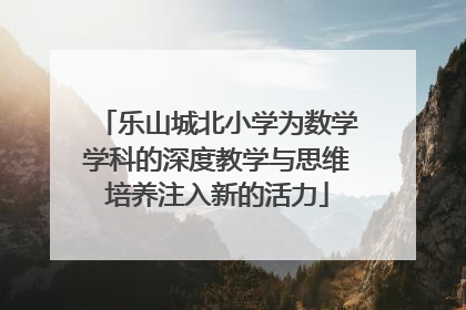 乐山城北小学为数学学科的深度教学与思维培养注入新的活力