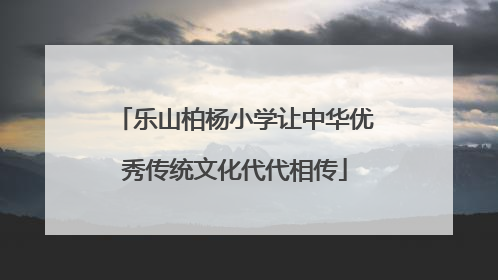 乐山柏杨小学让中华优秀传统文化代代相传