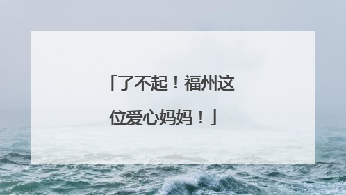 了不起！福州这位爱心妈妈！
