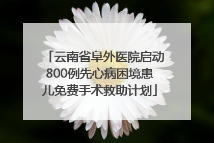 云南省阜外医院启动800例先心病困境患儿免费手术救助计划
