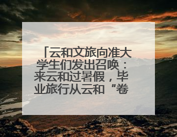 云和文旅向准大学生们发出召唤：来云和过暑假，毕业旅行从云和“卷”起来