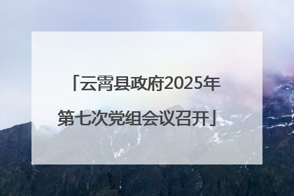 云霄县政府2025年第七次党组会议召开