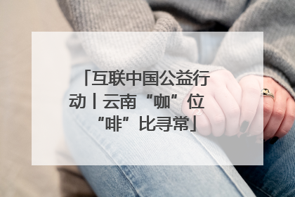 互联中国公益行动丨云南“咖”位“啡”比寻常