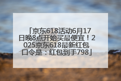 京东618活动6月17日晚8点开始买最便宜！2025京东618最新红包口令是：红包到手798