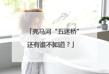 亮马河“五迷桥”还有谁不知道？