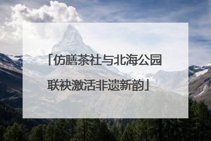 仿膳茶社与北海公园联袂激活非遗新韵