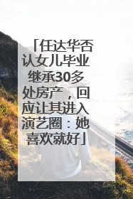 任达华否认女儿毕业继承30多处房产，回应让其进入演艺圈：她喜欢就好