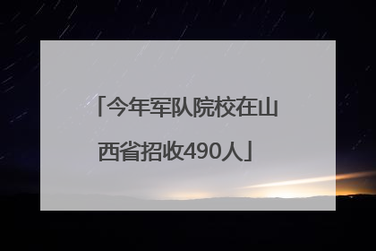 今年军队院校在山西省招收490人