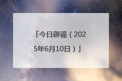 今日辟谣（2025年6月10日）