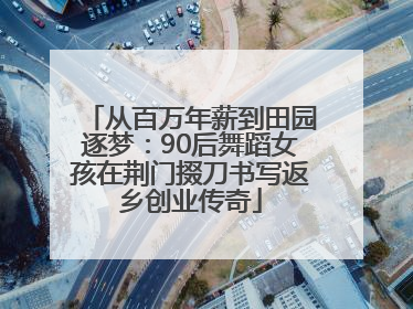 从百万年薪到田园逐梦：90后舞蹈女孩在荆门掇刀书写返乡创业传奇