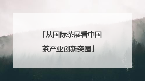 从国际茶展看中国茶产业创新突围