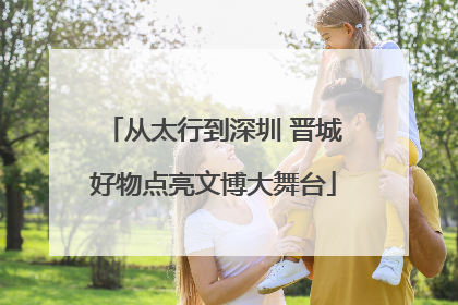 从太行到深圳 晋城好物点亮文博大舞台