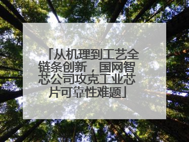 从机理到工艺全链条创新，国网智芯公司攻克工业芯片可靠性难题