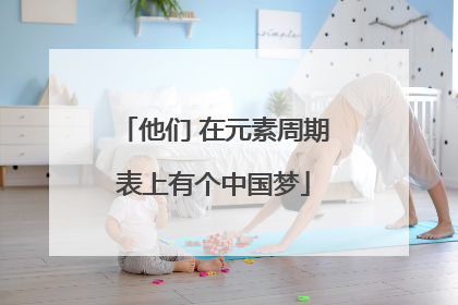 他们 在元素周期表上有个中国梦