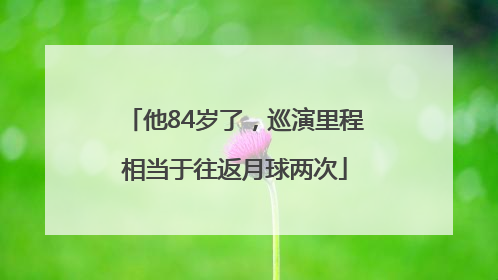 他84岁了，巡演里程相当于往返月球两次