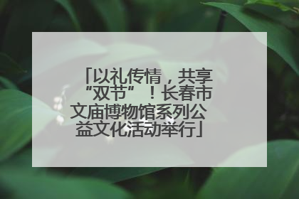 以礼传情，共享“双节”！长春市文庙博物馆系列公益文化活动举行