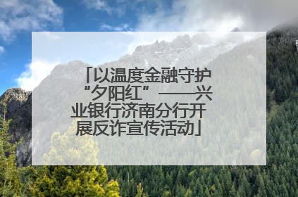 以温度金融守护“夕阳红”——兴业银行济南分行开展反诈宣传活动