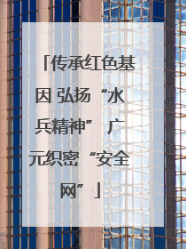 传承红色基因 弘扬“水兵精神” 广元织密“安全网”