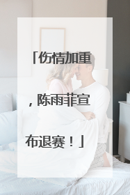 伤情加重，陈雨菲宣布退赛！
